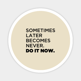 Sometimes later  becomes never.  Do it now. Magnet